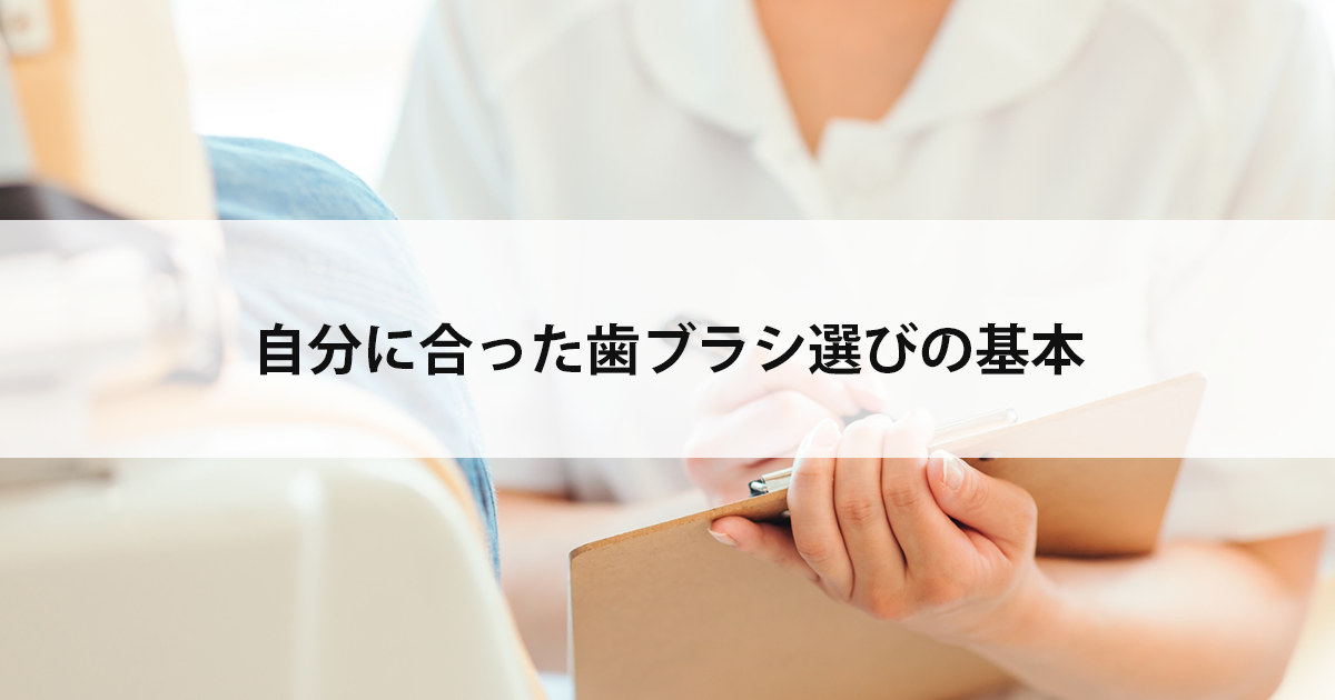 【新潟市中央区の歯医者】自分に合った歯ブラシ選びの基本