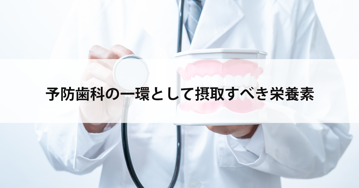 【新潟市中央区の歯医者】予防歯科の一環として摂取すべき栄養素