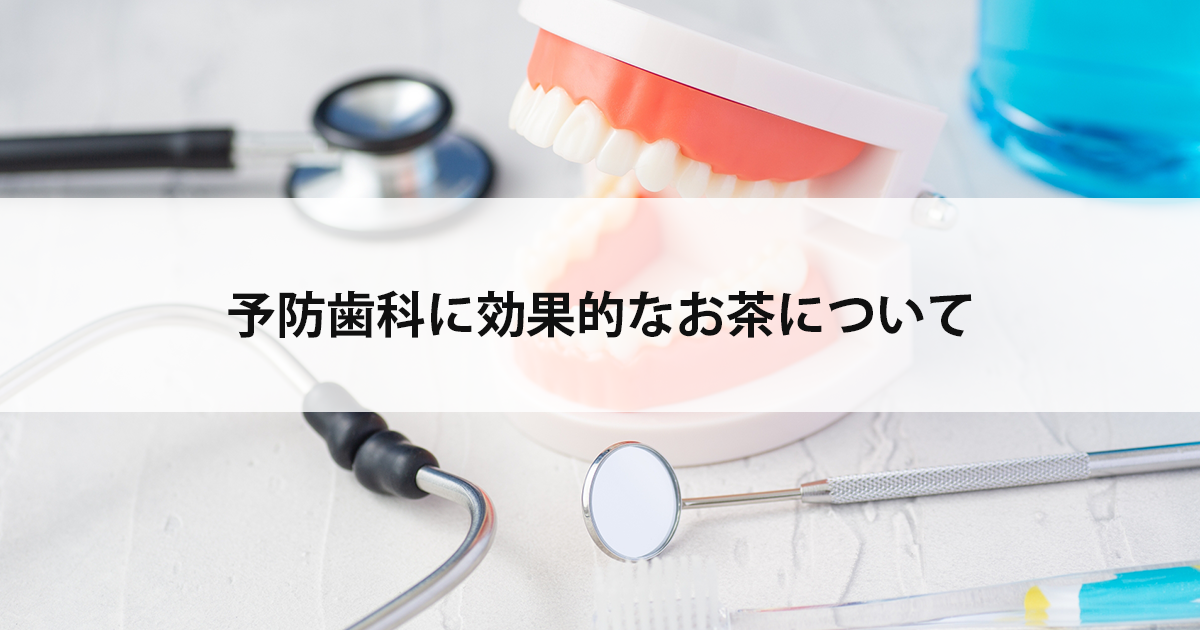 【新潟市中央区の歯医者】予防歯科に効果的なお茶について