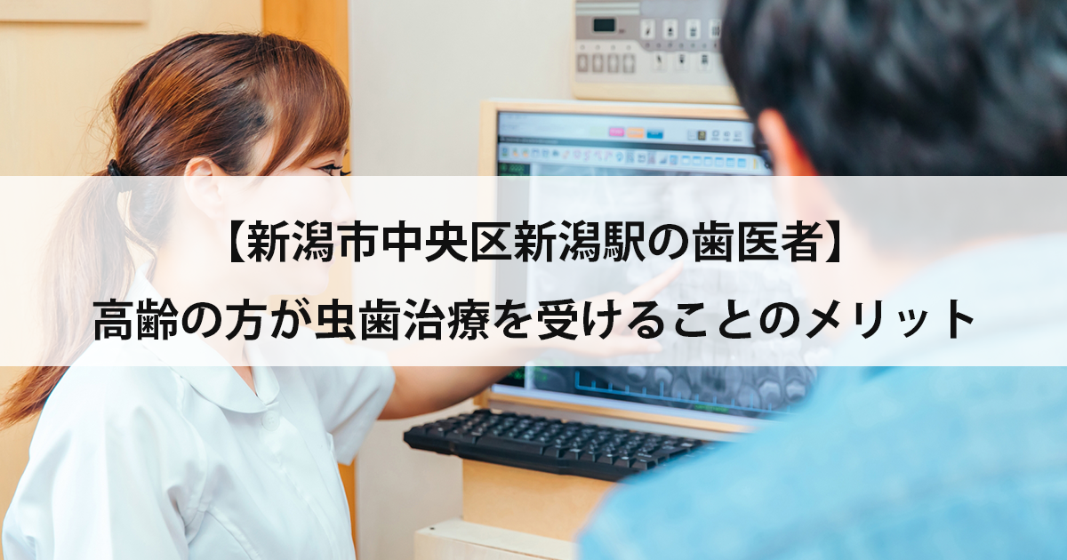 【新潟市中央区新潟駅の歯医者】高齢の方が虫歯治療を受けることのメリット