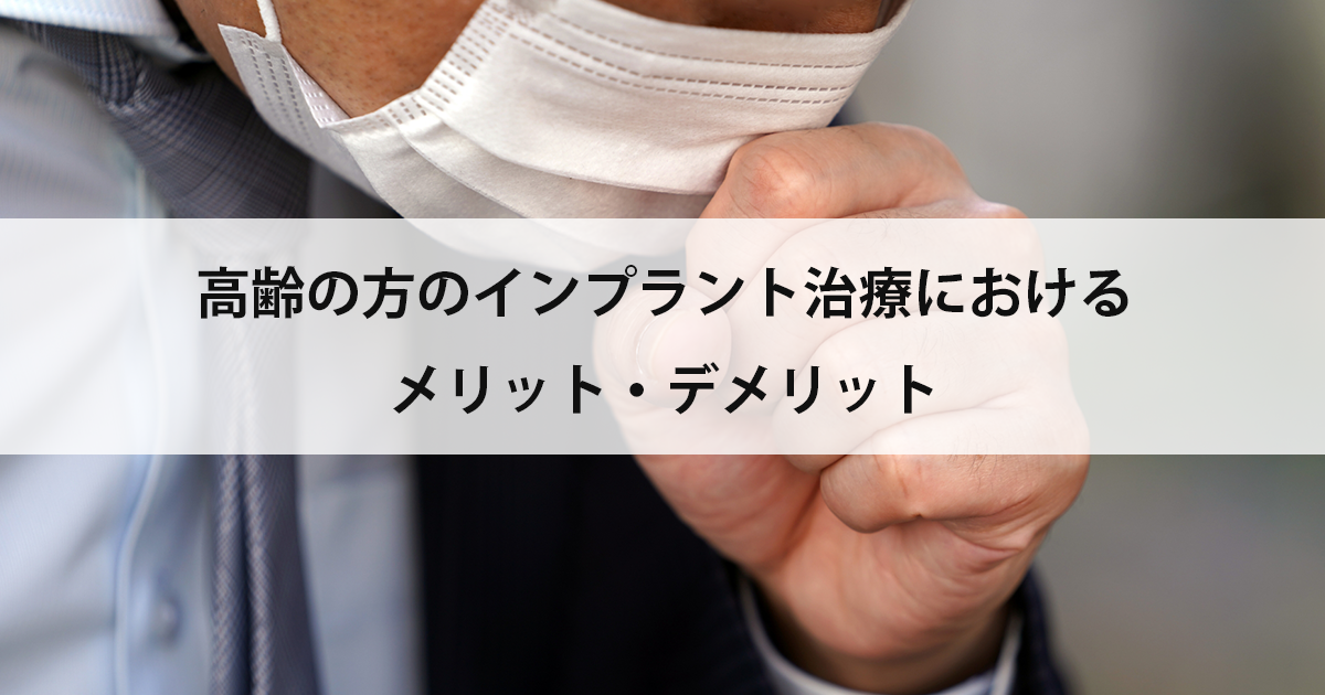 【新潟市中央区新潟駅の歯医者】高齢の方のインプラント治療におけるメリット・デメリット