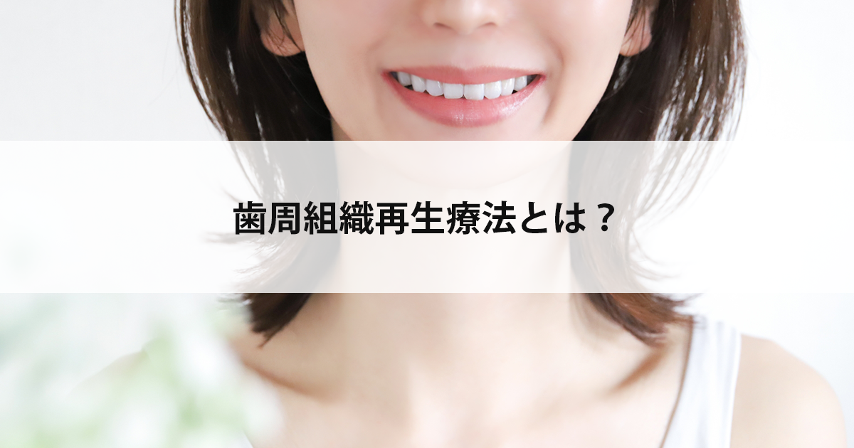 【新潟の歯医者で歯周病治療】歯周組織再生療法とは？