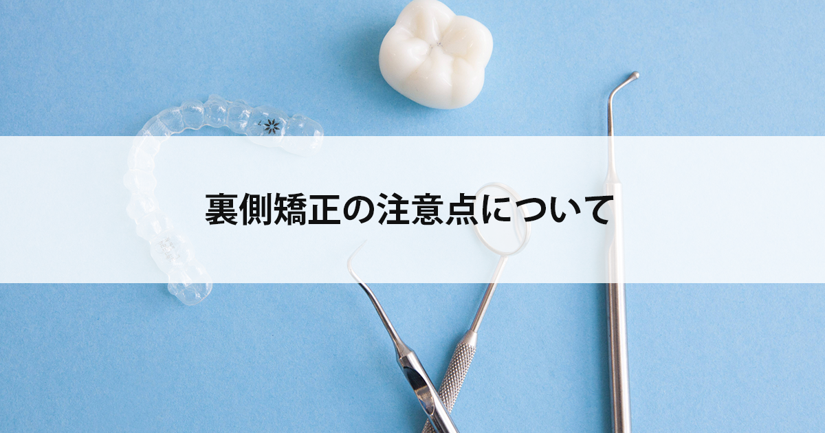 【新潟市中央区新潟駅の歯医者・矯正歯科】裏側矯正の注意点について