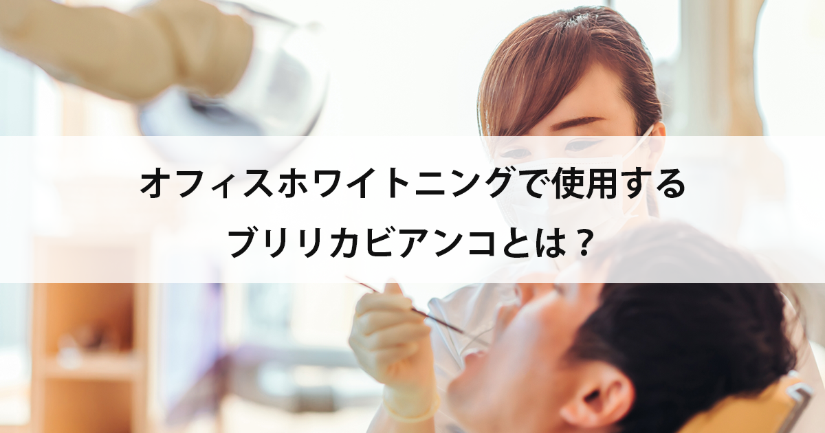【新潟市中央区新潟駅の歯医者でホワイトニング】オフィスホワイトニングで使用するブリリカビアンコとは?