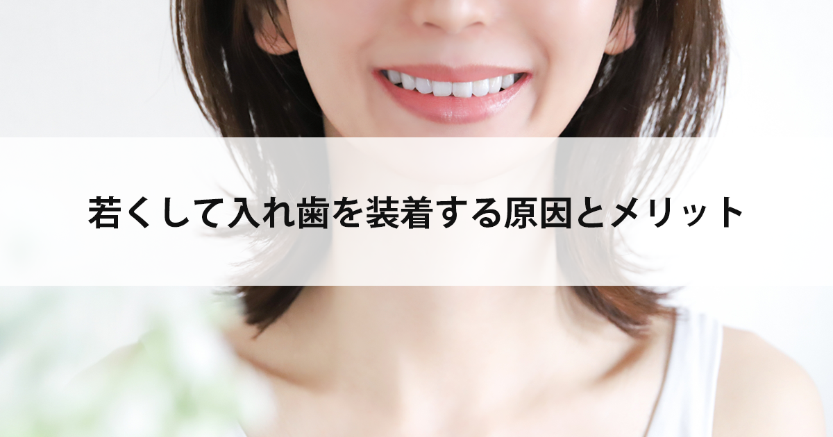 【新潟市中央区新潟駅の歯医者で入れ歯治療】若くして入れ歯を装着する原因とメリット