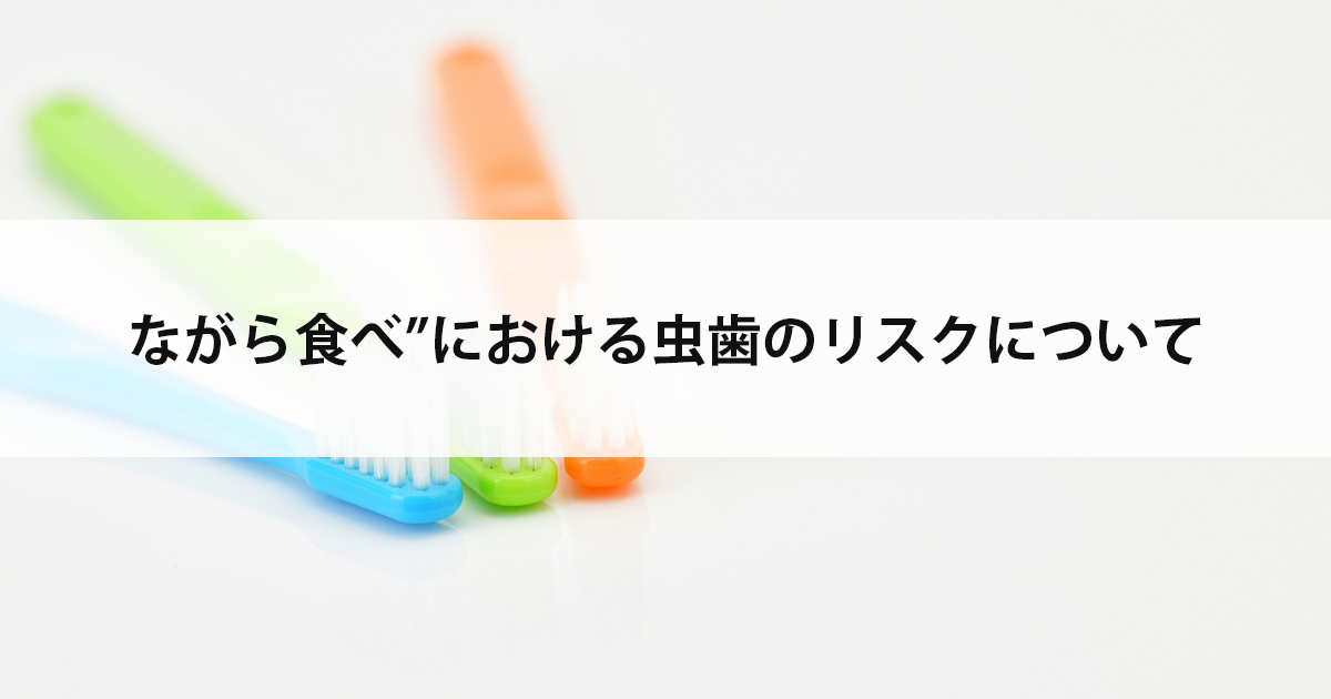 【新潟市中央区新潟駅の歯医者で虫歯治療】”ながら食べ”における虫歯のリスクについて