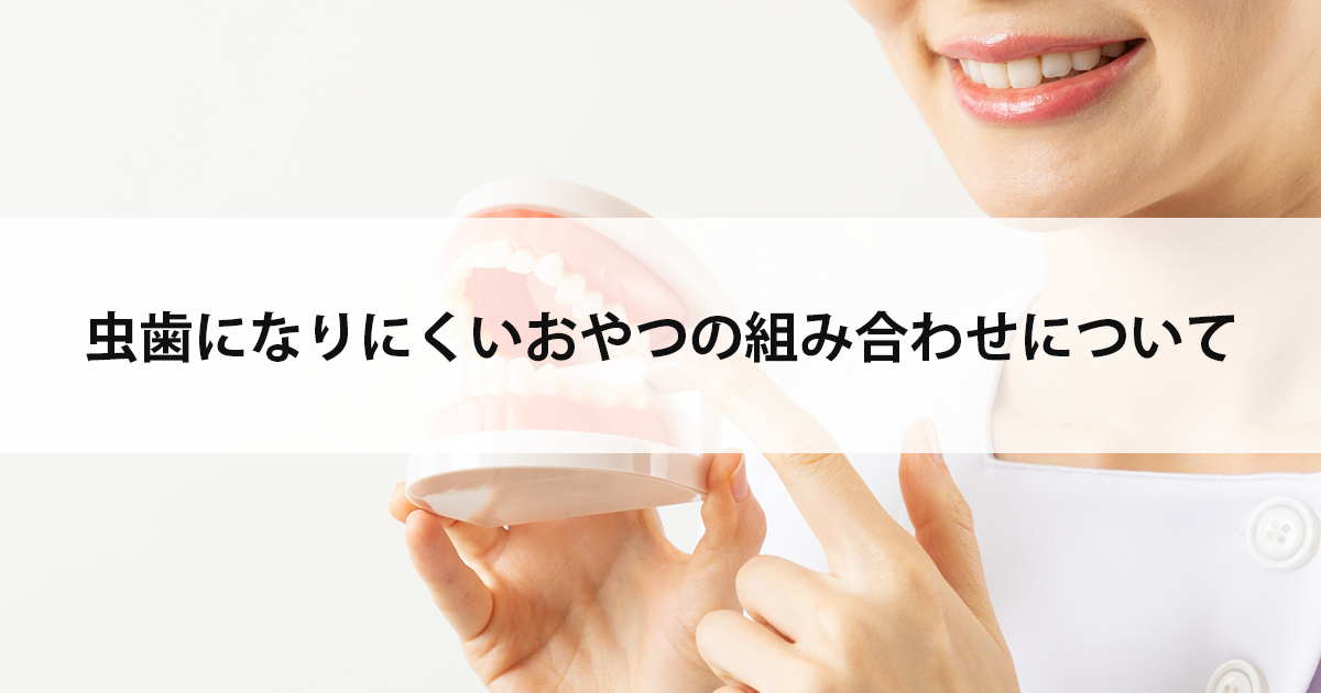 【新潟市中央区新潟駅の歯医者・予防歯科】虫歯になりにくいおやつの組み合わせについて