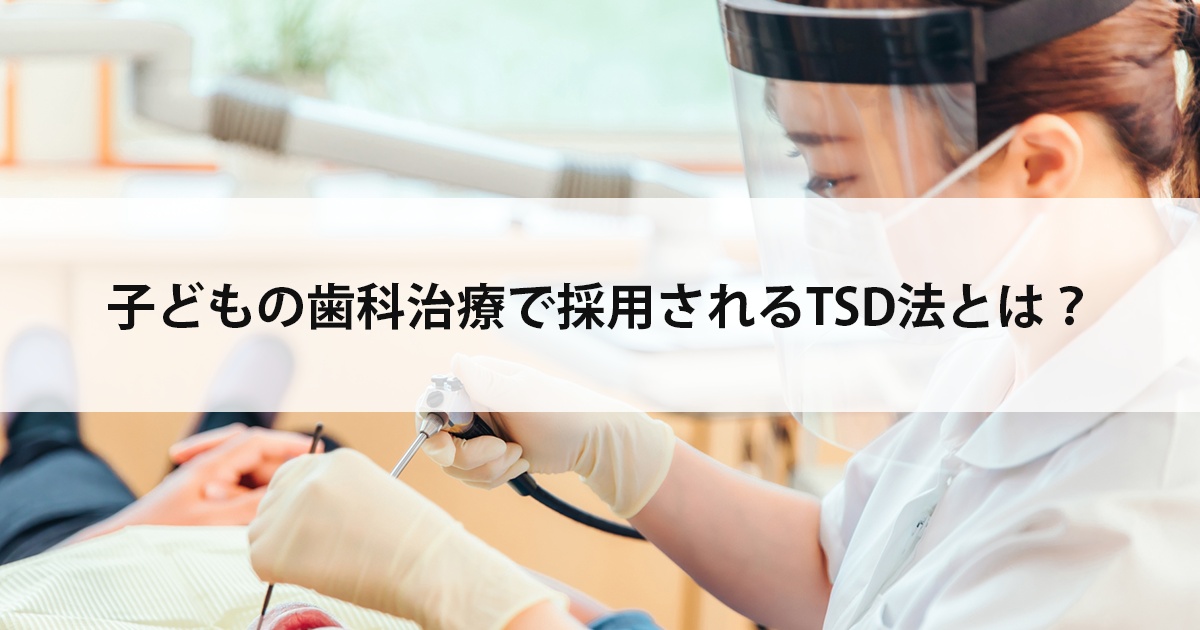【新潟市中央区新潟駅の歯医者・小児歯科】子どもの歯科治療で採用されるTSD法とは?