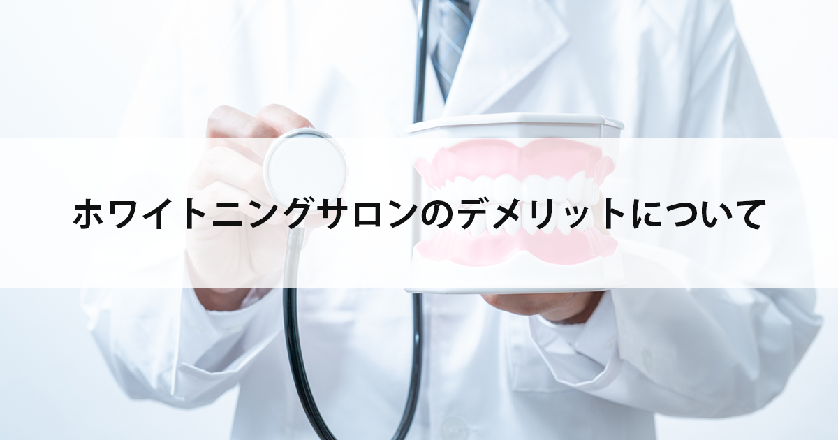 【新潟市中央区新潟駅の歯医者でホワイトニング】ホワイトニングサロンのデメリットについて