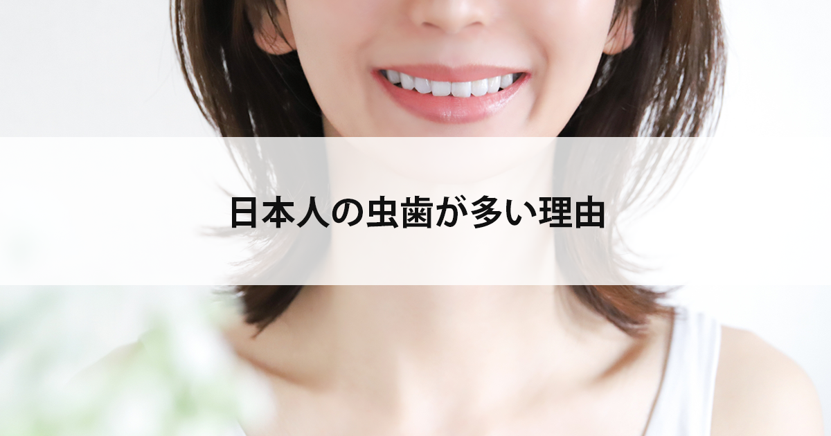 【新潟市中央区新潟駅の歯医者・予防歯科】日本人の虫歯が多い理由