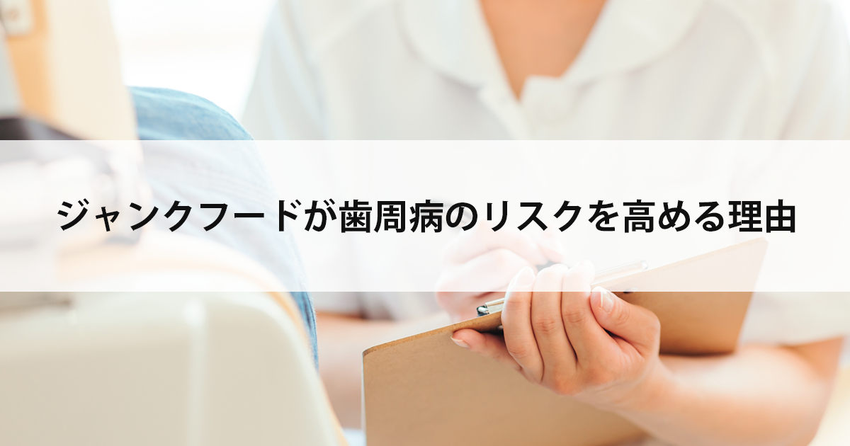 【新潟市中央区新潟駅の歯医者で歯周病治療】ジャンクフードが歯周病のリスクを高める理由