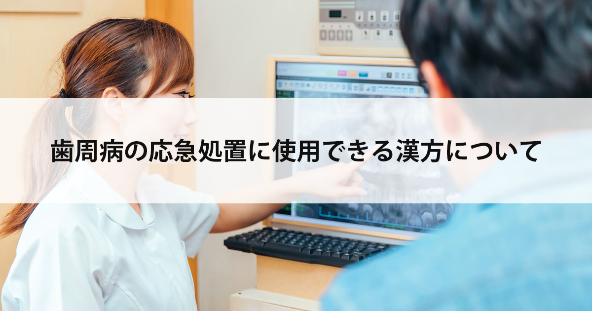 【新潟市中央区新潟駅の歯医者で歯周病治療】歯周病の応急処置に使用できる漢方について