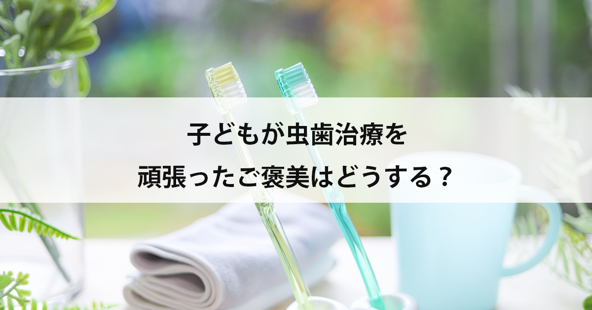 【新潟市中央区新潟駅の歯医者・小児歯科】子どもが虫歯治療を頑張ったご褒美はどうする?