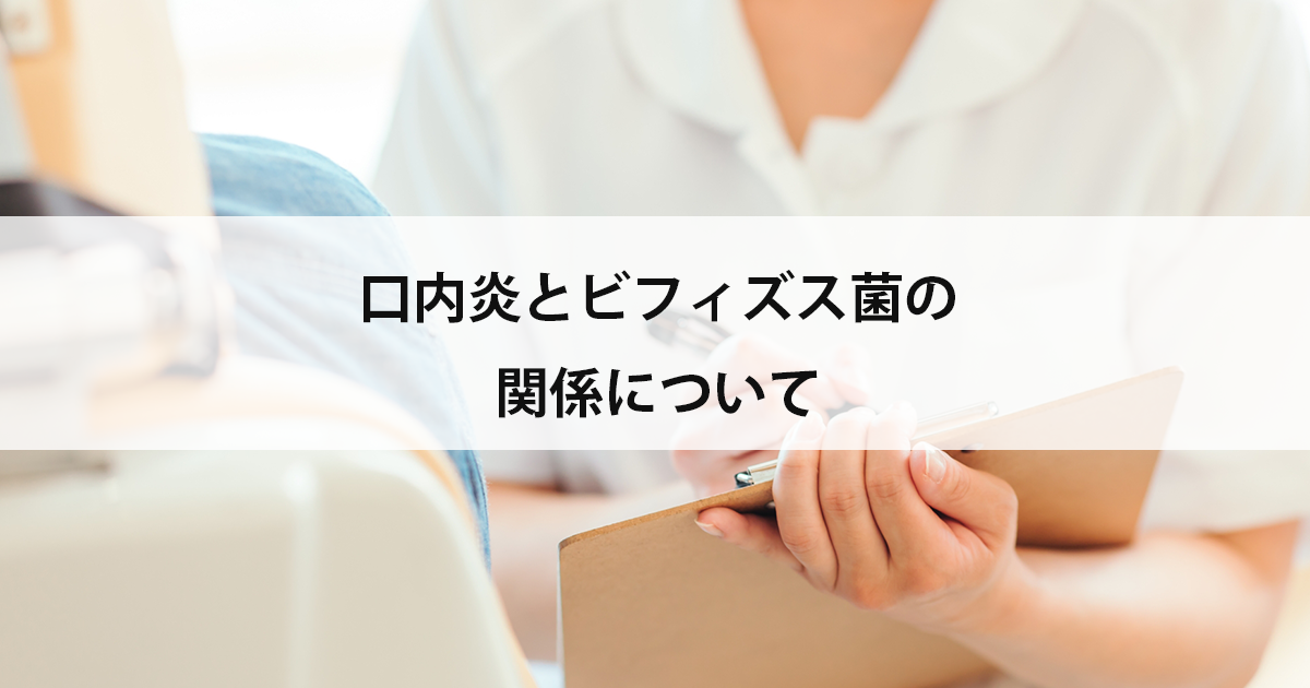 【新潟市中央区新潟駅の歯医者・歯科口腔外科】口内炎とビフィズス菌の関係について