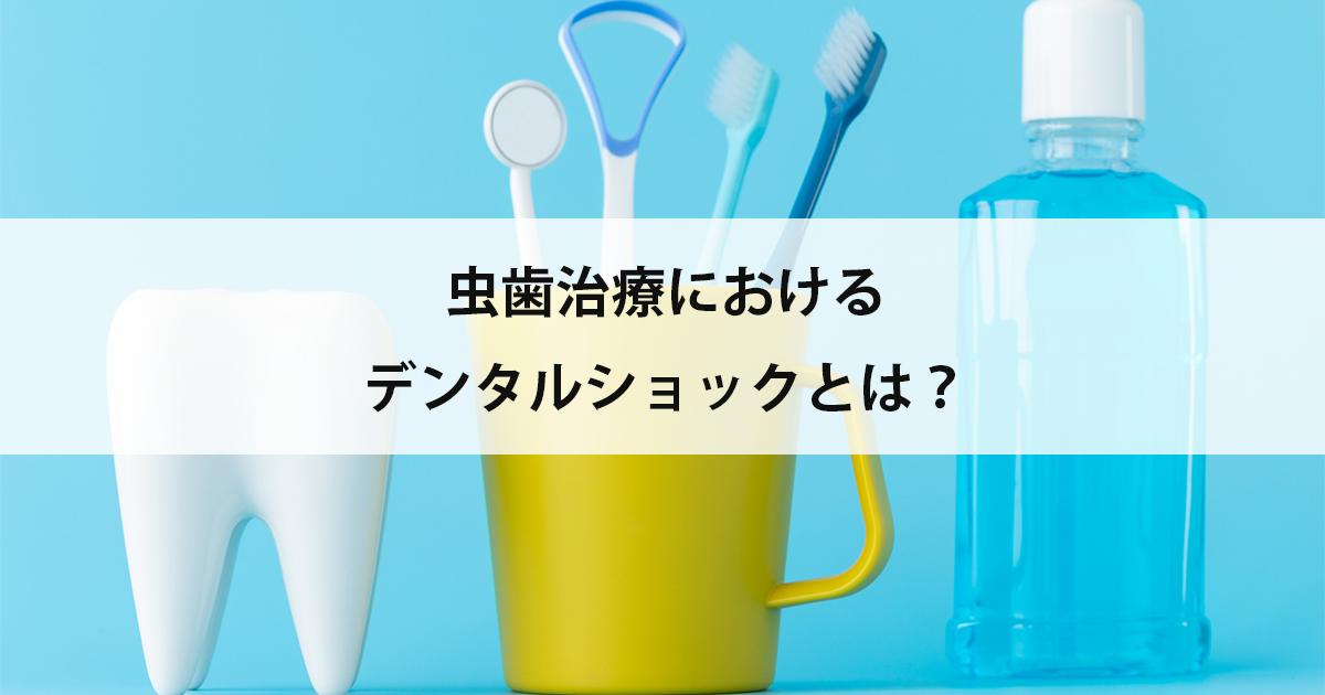 【新潟市中央区新潟駅の歯医者で虫歯治療】虫歯治療におけるデンタルショックとは?