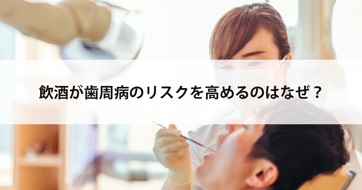 【新潟市中央区新潟駅の歯医者で歯周病治療】飲酒が歯周病のリスクを高めるのはなぜ?