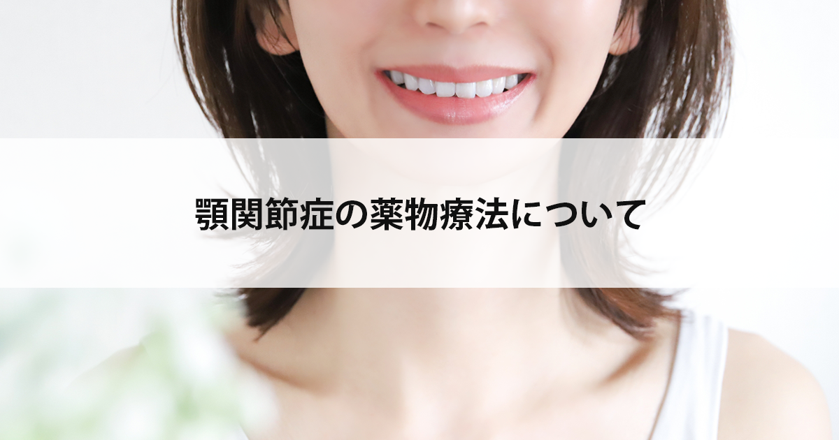 【新潟市中央区新潟駅の歯医者・歯科口腔外科】顎関節症の薬物療法について
