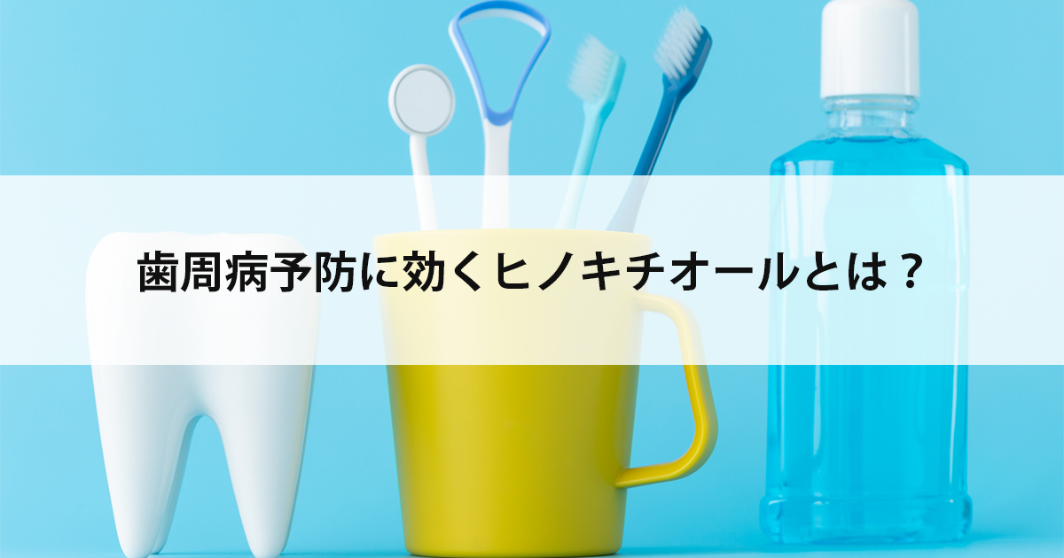 【新潟市中央区新潟駅の歯医者で歯周病治療】歯周病予防に効くヒノキチオールとは?