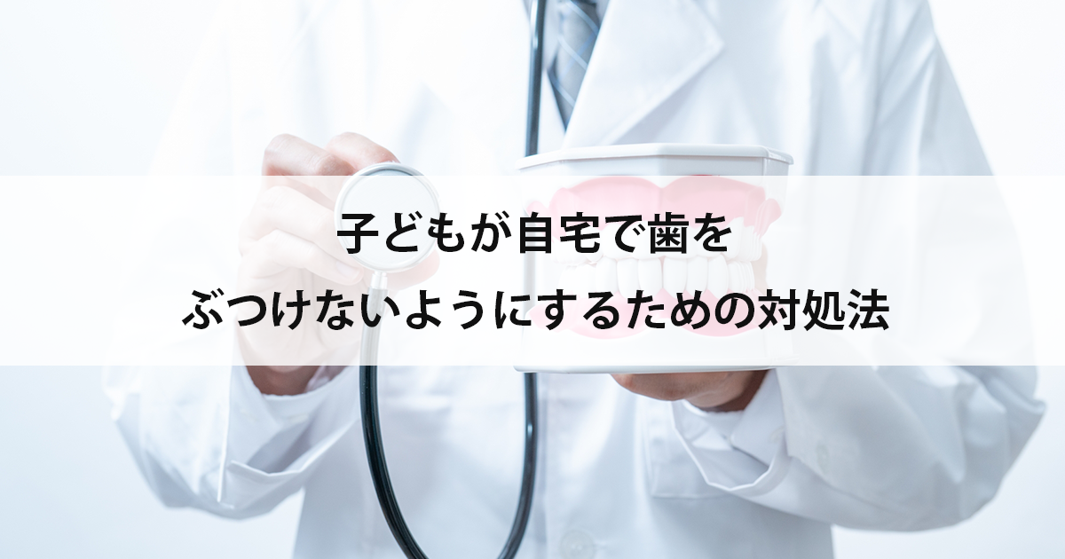 【新潟市中央区新潟駅の歯医者・小児歯科】子どもが自宅で歯をぶつけないようにするための対処法