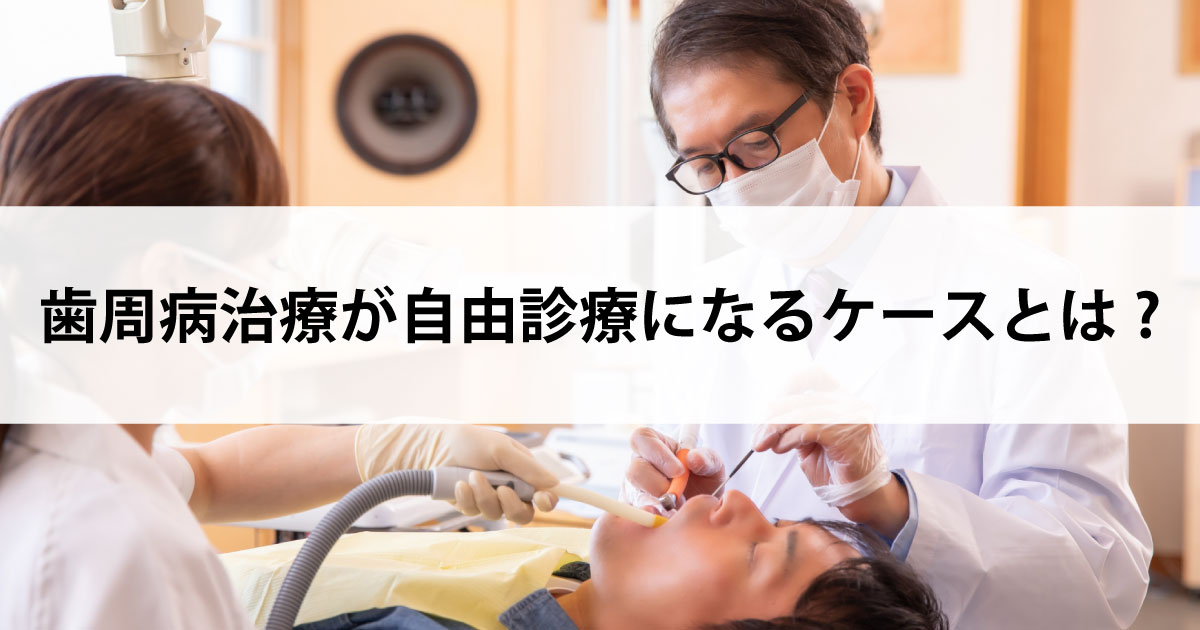 【新潟市中央区新潟駅の歯医者で歯周病治療】歯周病治療が自由診療になるケースとは?