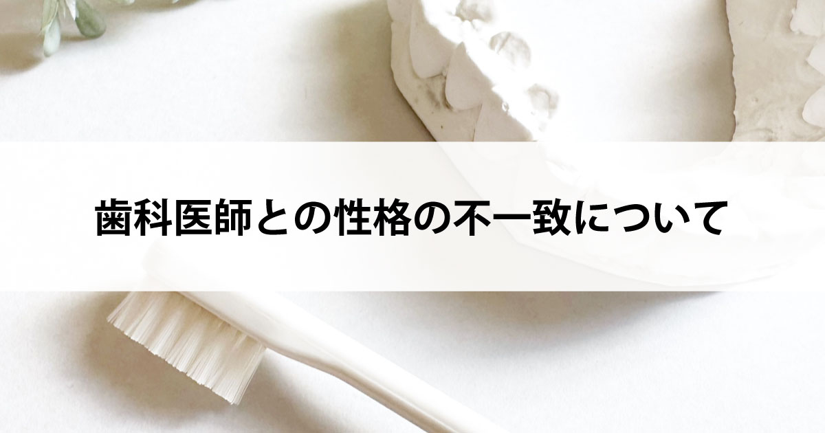 【新潟市中央区新潟駅の歯医者で虫歯治療】歯科医師との性格の不一致について
