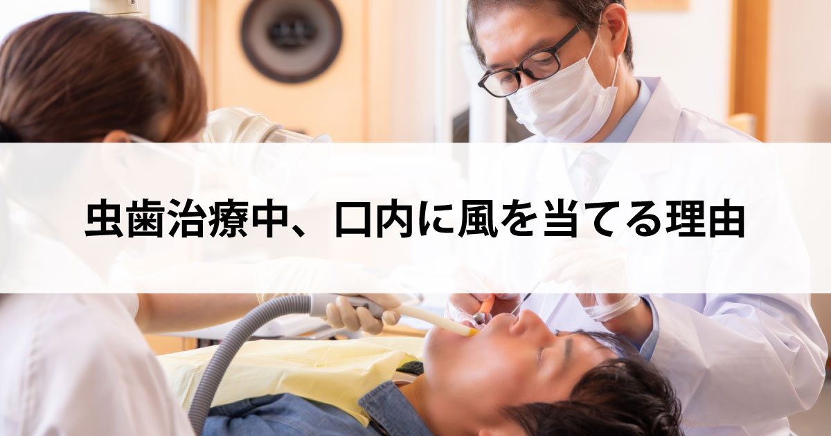 【新潟市中央区新潟駅の歯医者で虫歯治療】虫歯治療中、口内に風を当てる理由