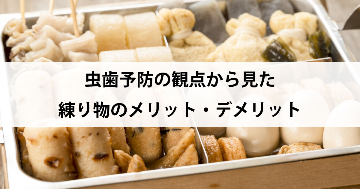 【新潟市中央区新潟駅の歯医者・予防歯科】虫歯予防の観点から見た練り物のメリット・デメリット