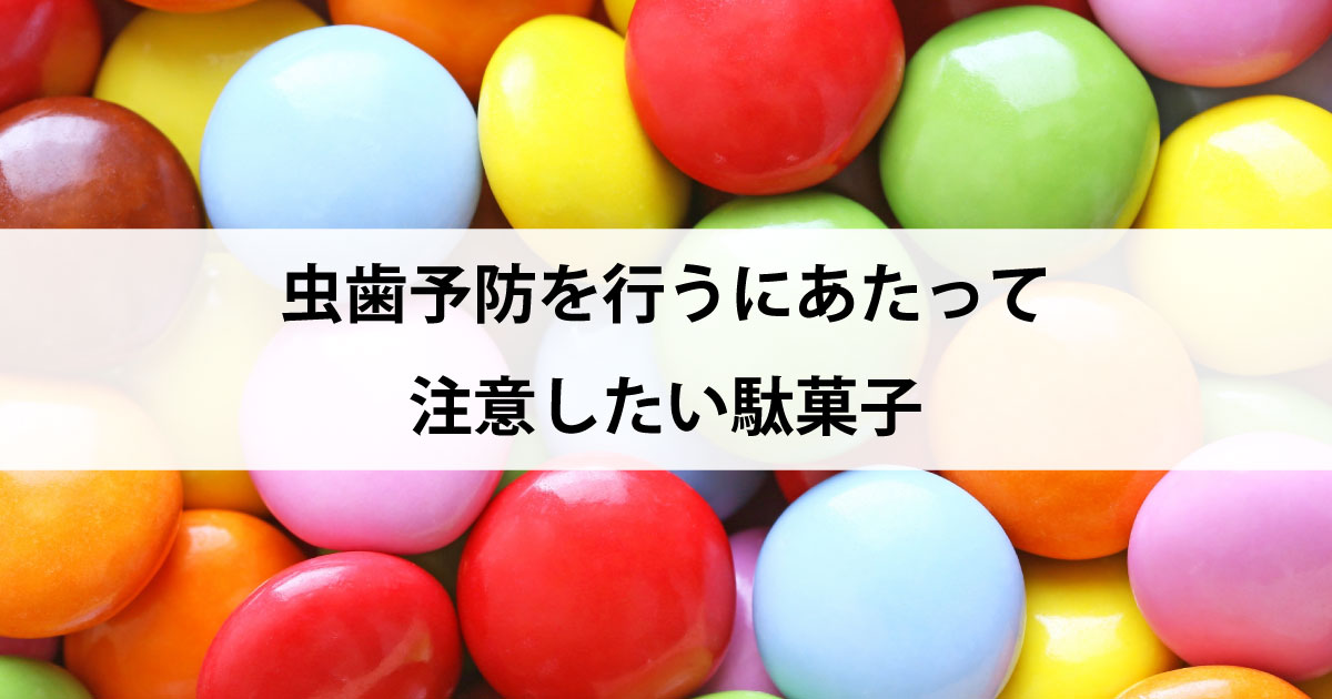 【新潟市中央区新潟駅の歯医者で歯周病治療】虫歯予防を行うにあたって注意したい駄菓子