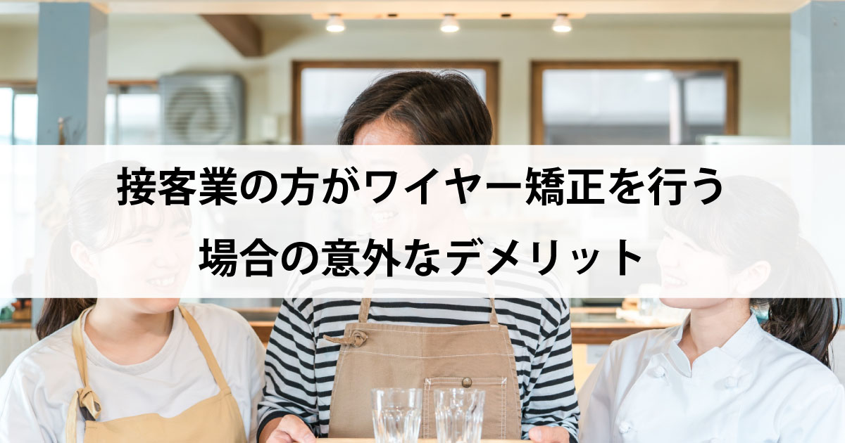 【新潟市中央区新潟駅の歯医者・矯正歯科】接客業の方がワイヤー矯正を行う場合の意外なデメリット