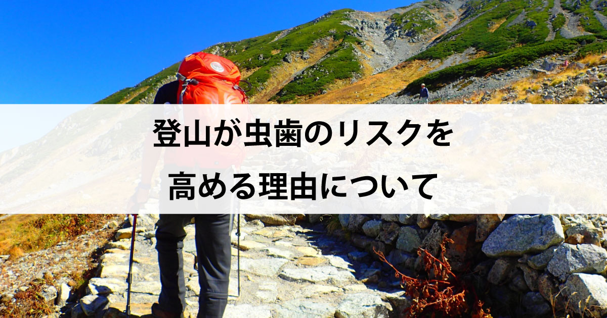 【新潟市中央区新潟駅の歯医者・予防歯科】登山が虫歯のリスクを高める理由について
