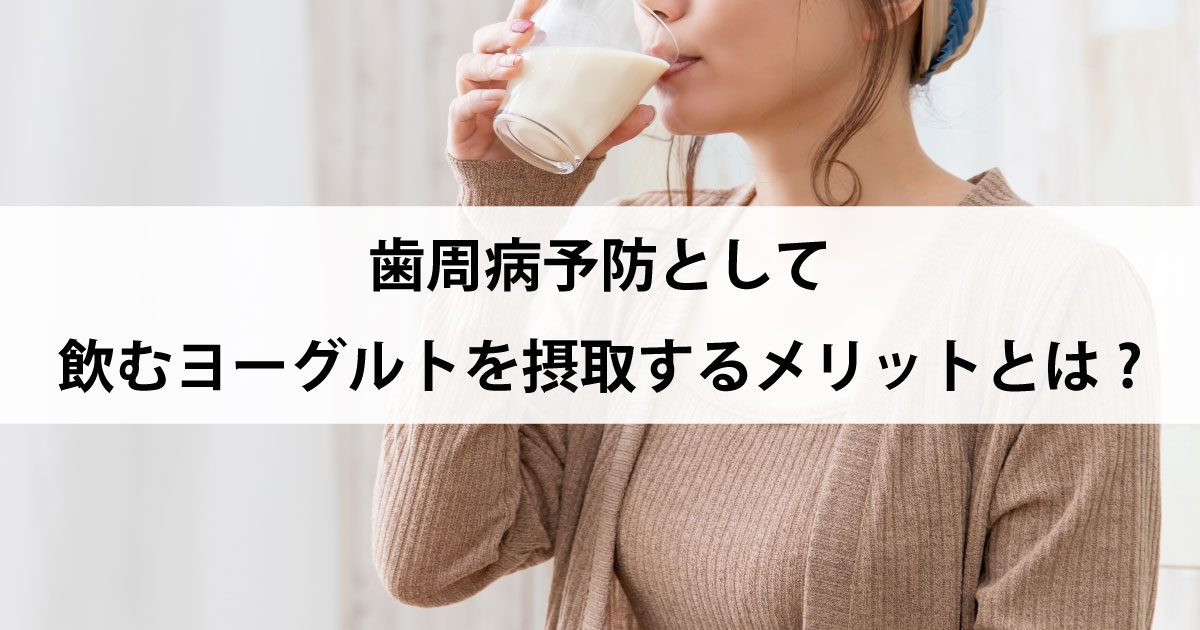 【新潟市中央区新潟駅の歯医者で歯周病治療】歯周病予防として飲むヨーグルトを摂取するメリットとは?