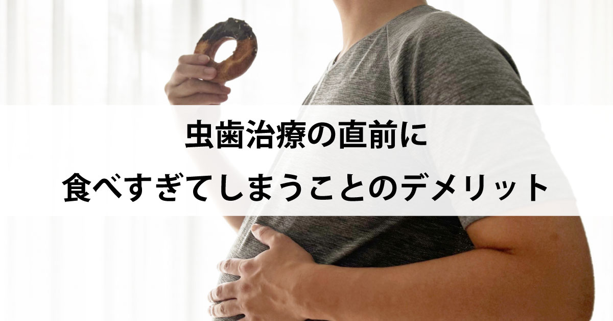 【新潟市中央区新潟駅の歯医者で虫歯治療】虫歯治療の直前に食べすぎてしまうことのデメリット