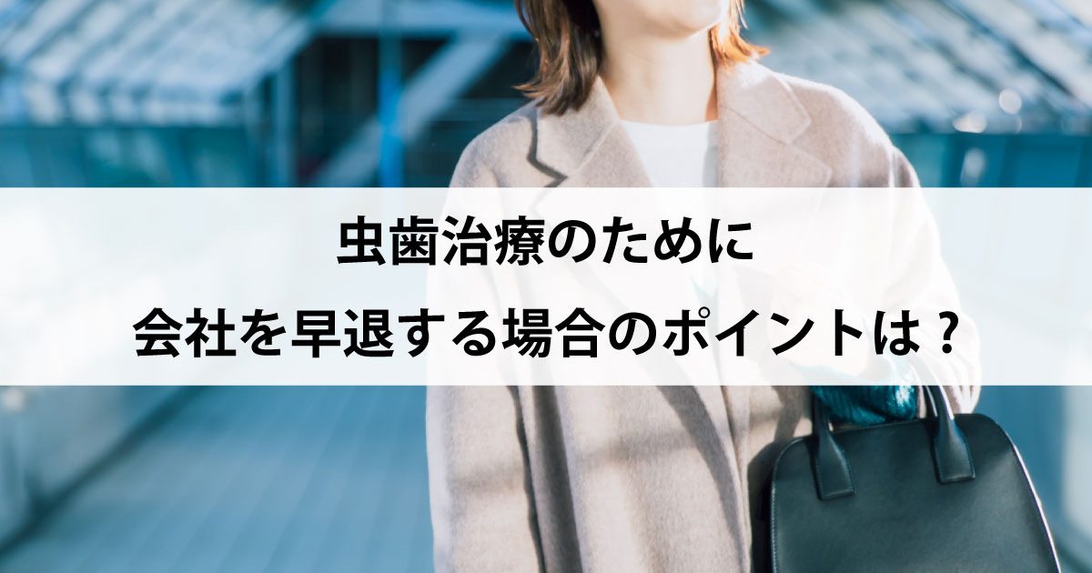 【新潟市中央区新潟駅の歯医者で虫歯治療】虫歯治療のために会社を早退する場合のポイントは?