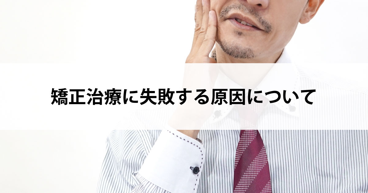 【新潟市中央区新潟駅の歯医者・矯正歯科】矯正治療に失敗する原因について