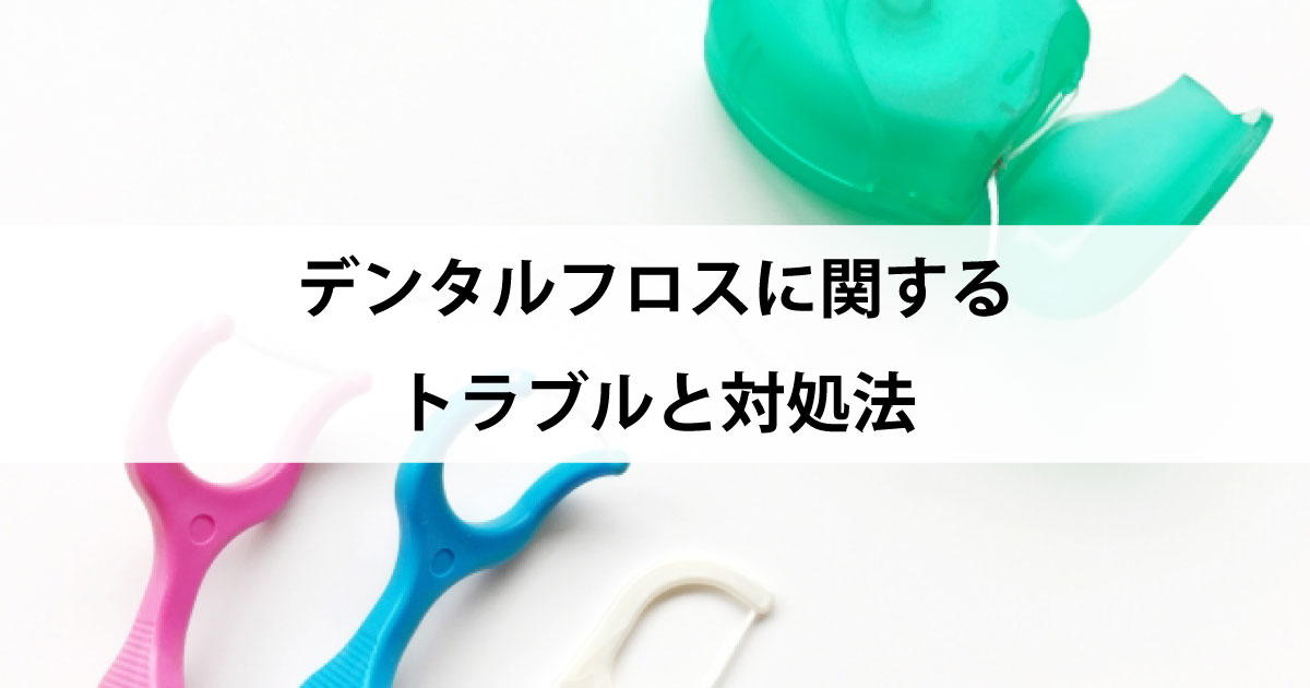 【新潟市中央区新潟駅の歯医者・予防歯科】デンタルフロスに関するトラブルと対処法
