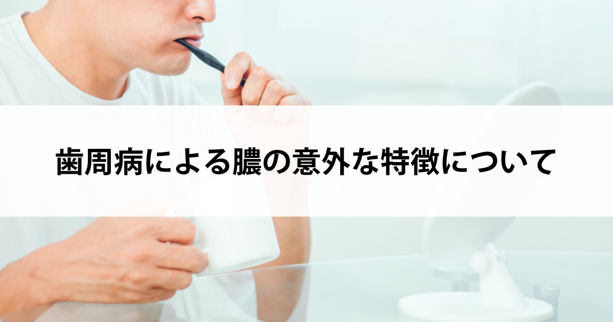 【新潟市中央区新潟駅の歯医者で歯周病治療】歯周病による膿の意外な特徴について