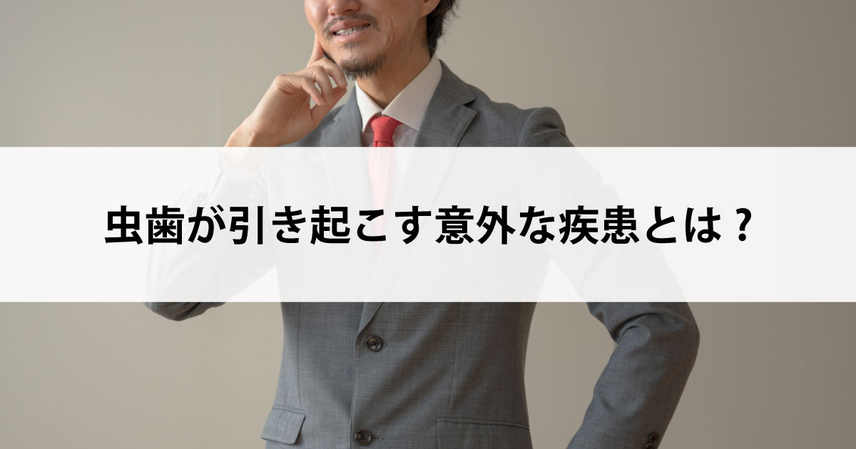 【新潟市中央区新潟駅の歯医者で虫歯治療】虫歯が引き起こす意外な疾患とは?
