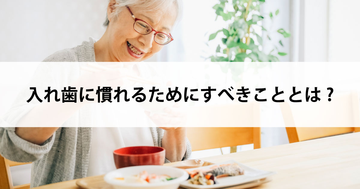 【新潟市中央区新潟駅の歯医者で入れ歯治療】入れ歯に慣れるためにすべきこととは?