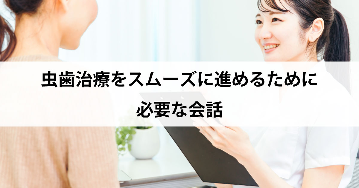 【新潟市中央区新潟駅の歯医者で虫歯治療】虫歯治療をスムーズに進めるために必要な会話