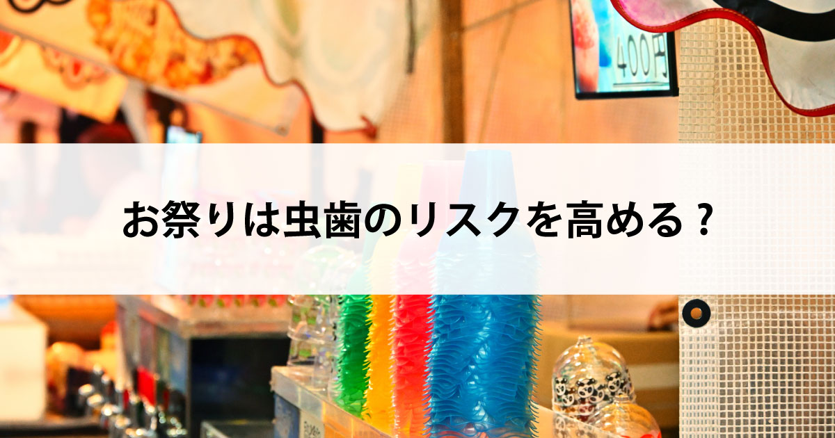 【新潟市中央区新潟駅の歯医者・予防歯科】お祭りは虫歯のリスクを高める?