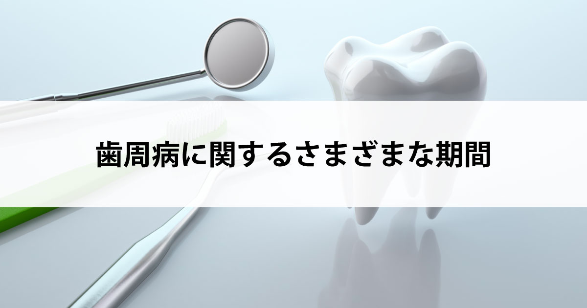 【新潟市中央区新潟駅の歯医者で歯周病治療】歯周病に関するさまざまな期間
