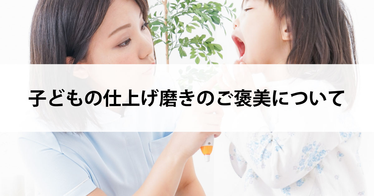 【新潟市中央区新潟駅の歯医者・小児歯科】子どもの仕上げ磨きのご褒美について