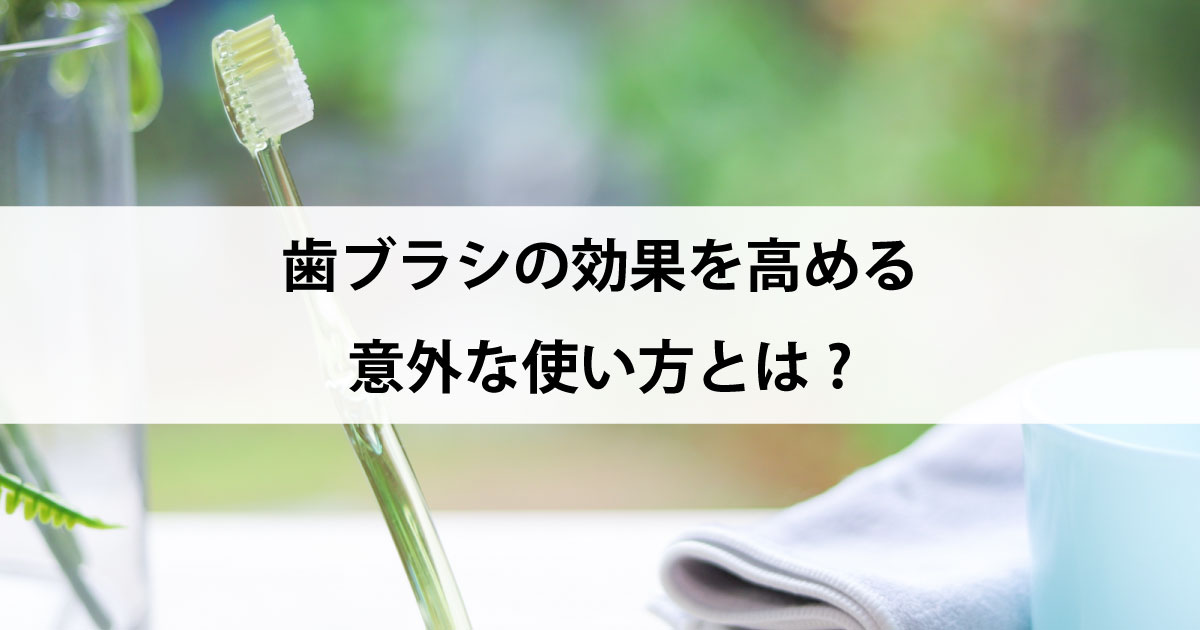 【新潟市中央区新潟駅の歯医者・予防歯科】歯ブラシの効果を高める意外な使い方とは?