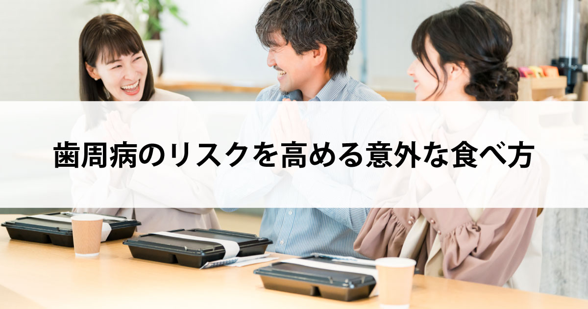 【新潟市中央区新潟駅の歯医者で歯周病治療】歯周病のリスクを高める意外な食べ方