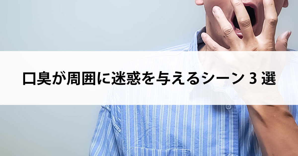 【新潟市中央区新潟駅の歯医者で虫歯治療】口臭が周囲に迷惑を与えるシーン3選