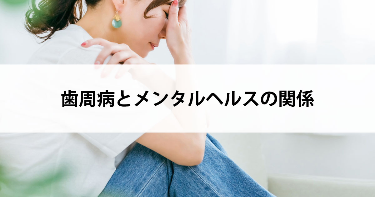 【新潟市中央区新潟駅の歯医者で歯周病治療】歯周病とメンタルヘルスの関係