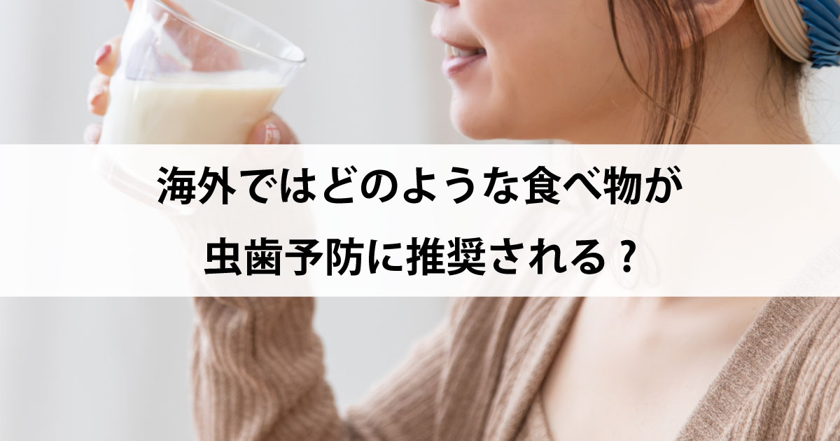 【新潟市中央区新潟駅の歯医者・予防歯科】海外ではどのような食べ物が虫歯予防に推奨される?