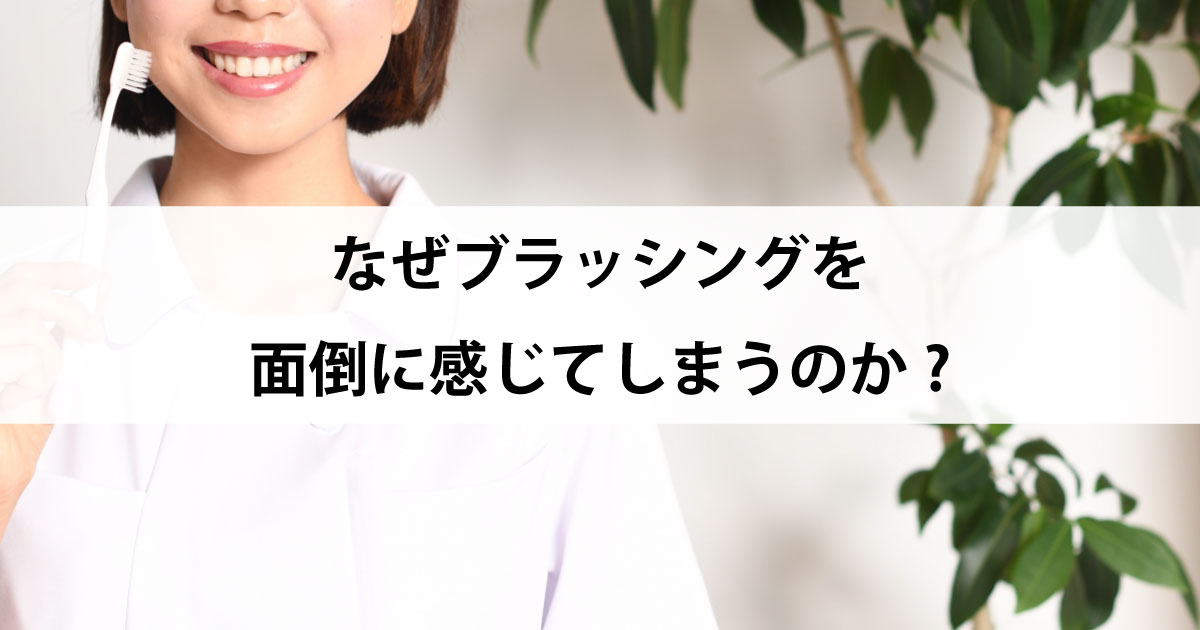 【新潟市中央区新潟駅の歯医者・予防歯科】なぜブラッシングを面倒に感じてしまうのか?